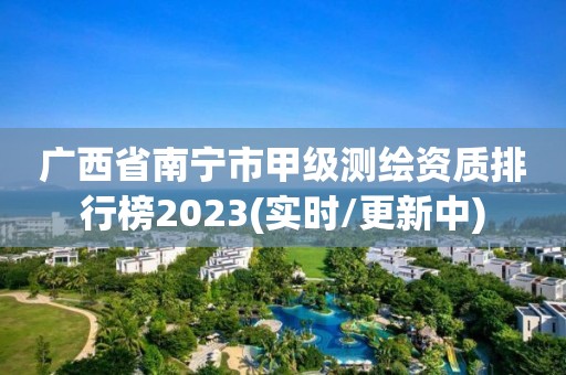 廣西省南寧市甲級(jí)測(cè)繪資質(zhì)排行榜2023(實(shí)時(shí)/更新中)