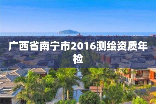 廣西省南寧市2016測繪資質年檢