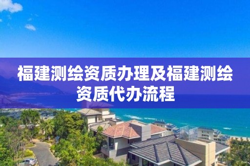 福建測繪資質(zhì)辦理及福建測繪資質(zhì)代辦流程