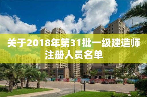 關于2018年第31批一級建造師注冊人員名單