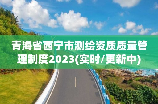 青海省西寧市測繪資質質量管理制度2023(實時/更新中)