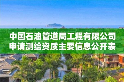 中國石油管道局工程有限公司申請測繪資質主要信息公開表（試行）