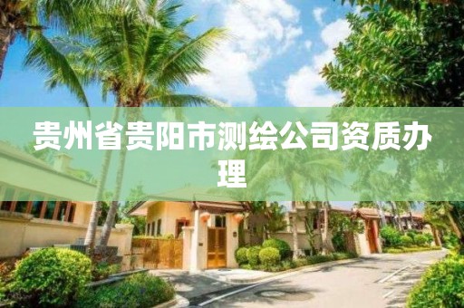 貴州省貴陽市測繪公司資質辦理