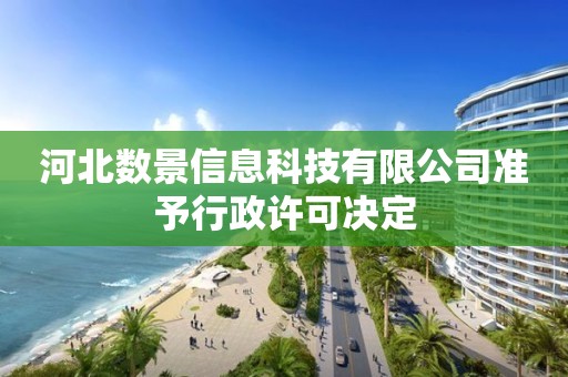 河北數(shù)景信息科技有限公司準(zhǔn)予行政許可決定