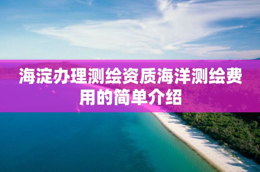 海淀辦理測繪資質海洋測繪費用的簡單介紹