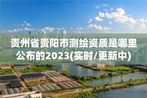 貴州省貴陽市測繪資質(zhì)是哪里公布的2023(實時/更新中)