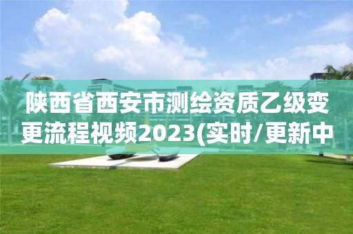 陜西省西安市測繪資質乙級變更流程視頻2023(實時/更新中)