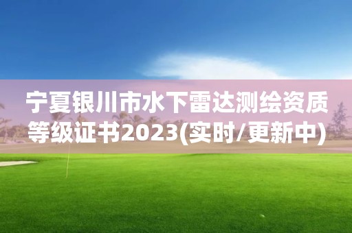 寧夏銀川市水下雷達測繪資質等級證書2023(實時/更新中)