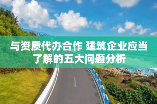 與資質代辦合作 建筑企業應當了解的五大問題分析