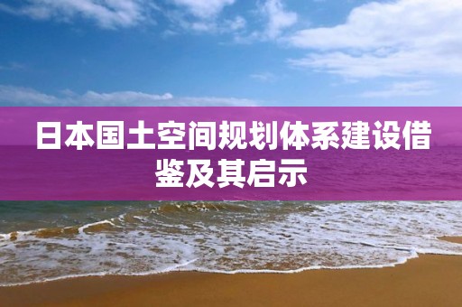 日本國土空間規劃體系建設借鑒及其啟示