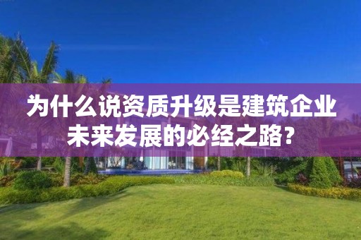 為什么說資質升級是建筑企業未來發展的必經之路？