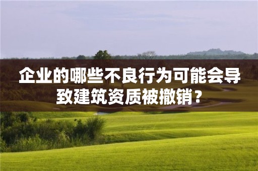 企業(yè)的哪些不良行為可能會(huì)導(dǎo)致建筑資質(zhì)被撤銷(xiāo)？