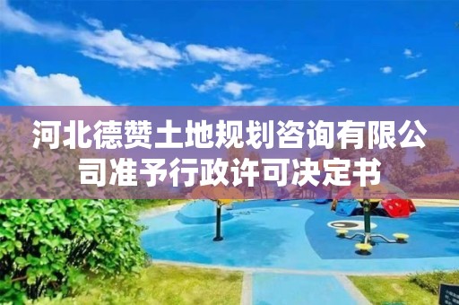 河北德贊土地規(guī)劃咨詢有限公司準(zhǔn)予行政許可決定書