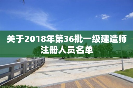 關于2018年第36批一級建造師注冊人員名單