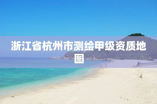 浙江省杭州市測繪甲級資質(zhì)地圖