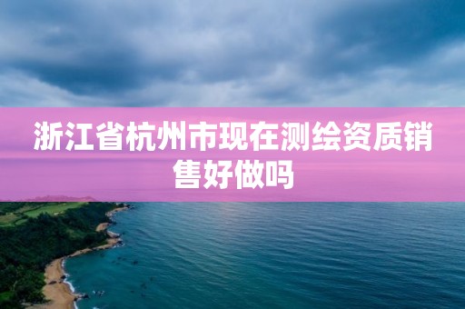 浙江省杭州市現在測繪資質銷售好做嗎