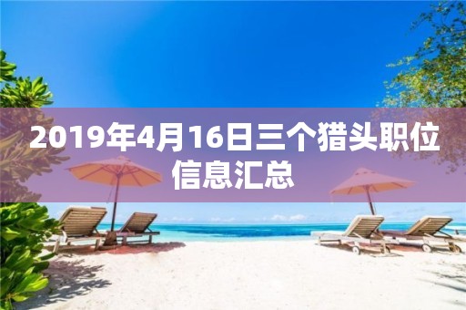 2019年4月16日三個獵頭職位信息匯總