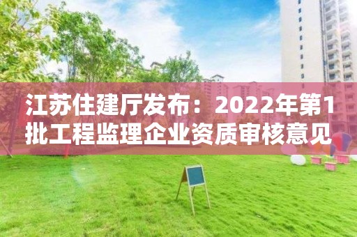 江蘇住建廳發布：2022年第1批工程監理企業資質審核意見的公示