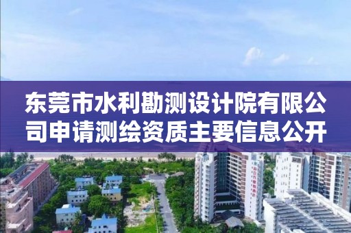 東莞市水利勘測設計院有限公司申請測繪資質主要信息公開表