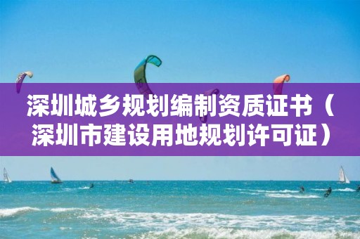 深圳城鄉規劃編制資質證書（深圳市建設用地規劃許可證）