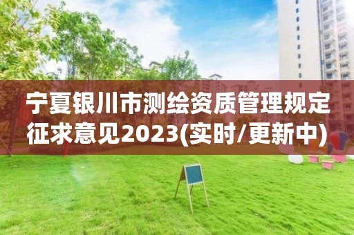 寧夏銀川市測繪資質管理規定征求意見2023(實時/更新中)