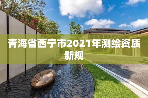 青海省西寧市2021年測繪資質新規