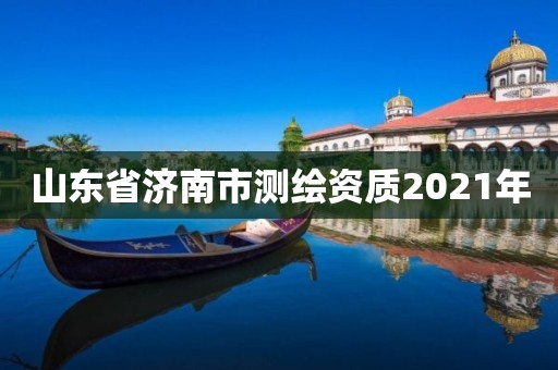 山東省濟(jì)南市測繪資質(zhì)2021年