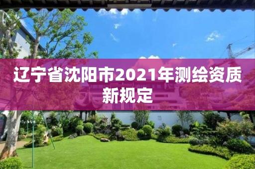 遼寧省沈陽市2021年測繪資質新規定