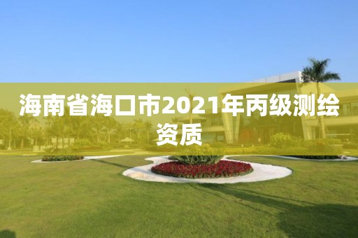 海南省海口市2021年丙級測繪資質