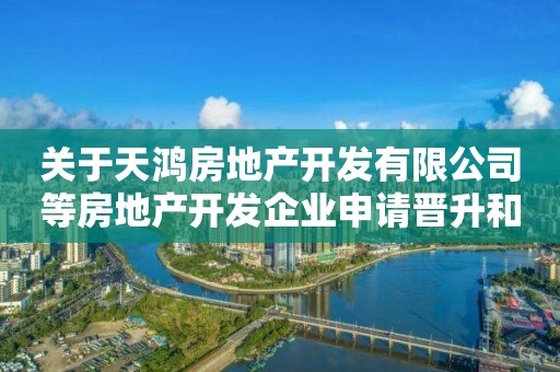 關于天鴻房地產開發有限公司等房地產開發企業申請晉升和延續一級資質評審結果的公示