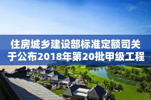 住房城鄉(xiāng)建設(shè)部標(biāo)準(zhǔn)定額司關(guān)于公布2018年第20批甲級工程造價咨詢企業(yè)資質(zhì)延續(xù)審核結(jié)果的函