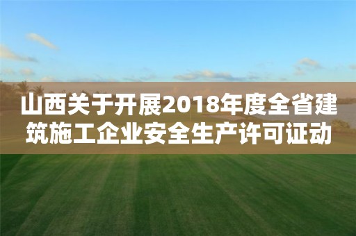 山西關于開展2018年度全省建筑施工企業安全生產許可證動態考核工作的通知