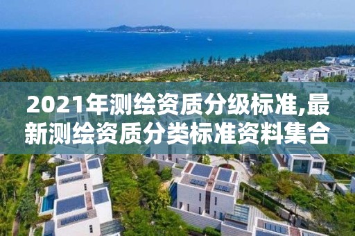 2021年測繪資質分級標準,最新測繪資質分類標準資料集合