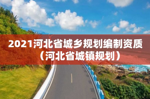 2021河北省城鄉規劃編制資質（河北省城鎮規劃）