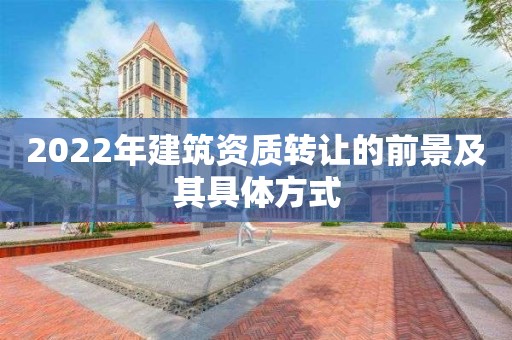 2022年建筑資質轉讓的前景及其具體方式