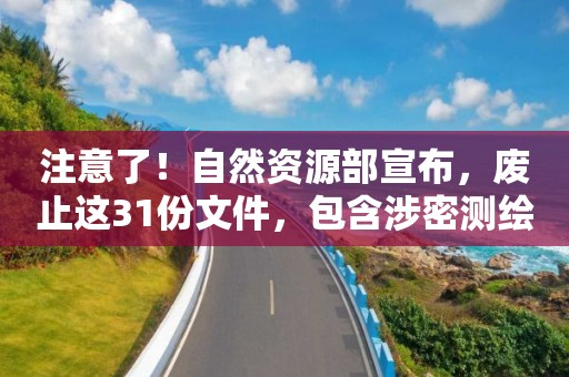 注意了！自然資源部宣布，廢止這31份文件，包含涉密測繪、地圖備案