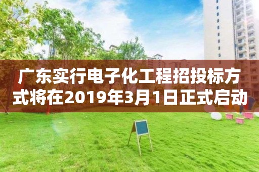 廣東實行電子化工程招投標方式將在2019年3月1日正式啟動