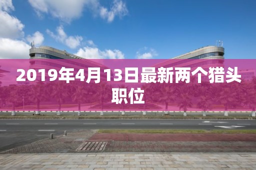 2019年4月13日最新兩個獵頭職位