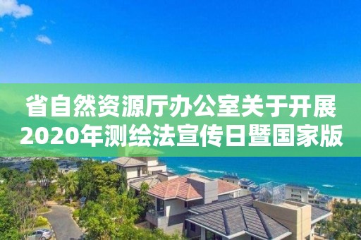 省自然資源廳辦公室關于開展2020年測繪法宣傳日暨國家版圖意識宣傳周活動的通知