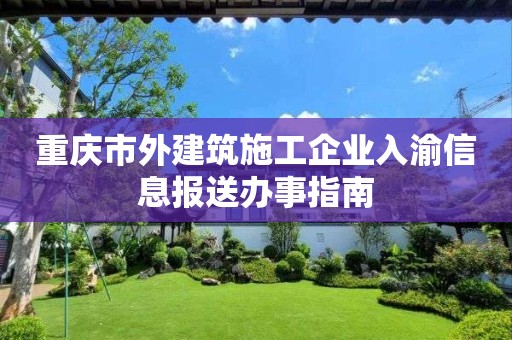 重慶市外建筑施工企業入渝信息報送辦事指南