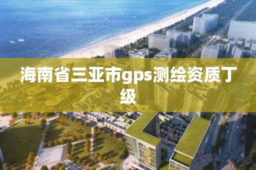 海南省三亞市gps測繪資質丁級