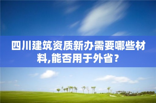 四川建筑資質新辦需要哪些材料,能否用于外省？