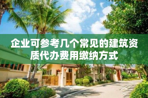 企業可參考幾個常見的建筑資質代辦費用繳納方式