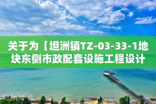 關于為【坦洲鎮TZ-03-33-1地塊東側市政配套設施工程設計項目】公開選取【工程設計】機構的公告