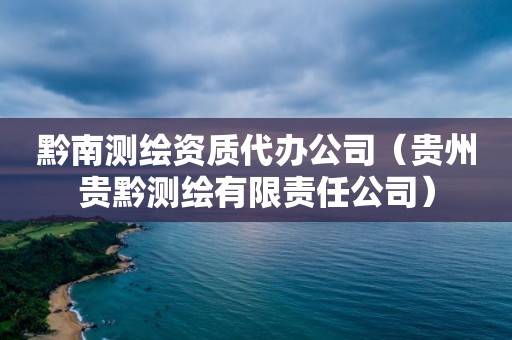 黔南測(cè)繪資質(zhì)代辦公司（貴州貴黔測(cè)繪有限責(zé)任公司）