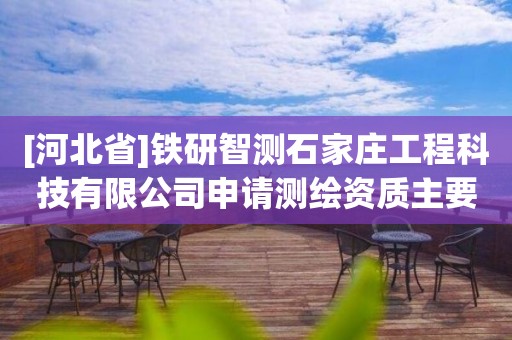 [河北省]鐵研智測石家莊工程科技有限公司申請測繪資質主要信息公開表（試行）