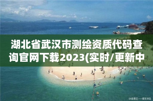 湖北省武漢市測(cè)繪資質(zhì)代碼查詢官網(wǎng)下載2023(實(shí)時(shí)/更新中)