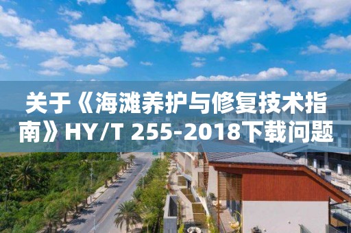 關于《海灘養護與修復技術指南》HY/T 255-2018下載問題咨詢