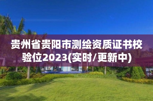 貴州省貴陽市測繪資質證書校驗位2023(實時/更新中)