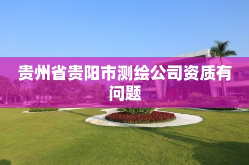 貴州省貴陽市測繪公司資質有問題